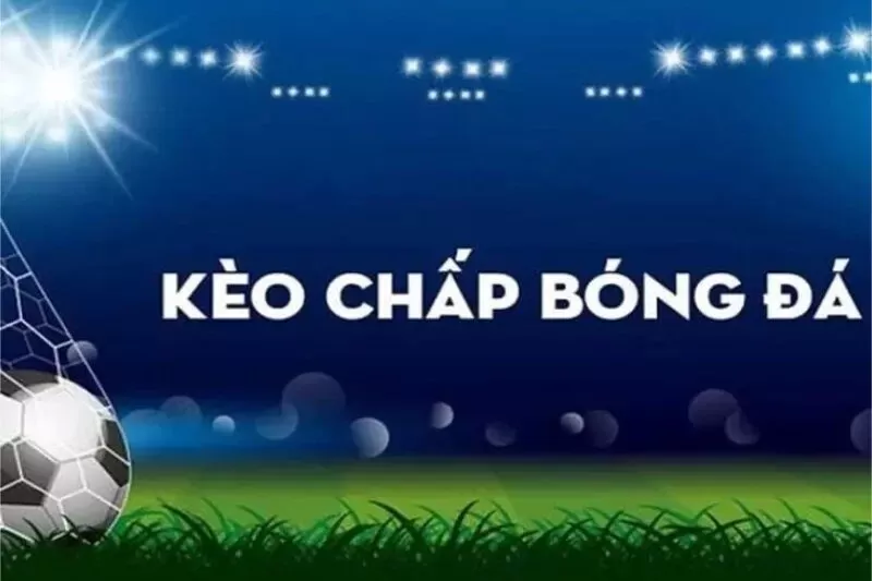 Kiến thức cơ bản người chơi cần nắm về k&egrave;o chấp tr&aacute;i